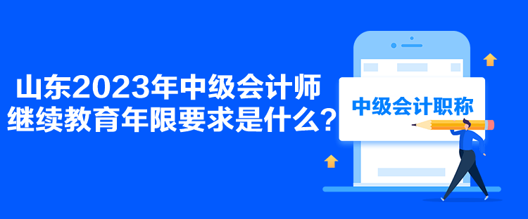 山東2023年中級(jí)會(huì)計(jì)師繼續(xù)教育年限要求是什么？