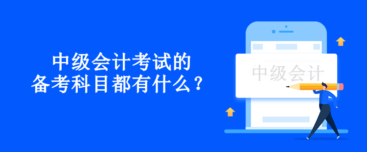 中級會計考試的備考科目都有什么？