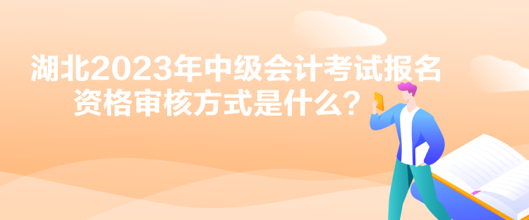 湖北2023年中級會計考試報名資格審核方式是什么？