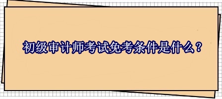 初級審計師考試免考條件是什么？