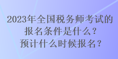 2023年全國(guó)稅務(wù)師考試的報(bào)名條件是什么？預(yù)計(jì)什么時(shí)候報(bào)名？