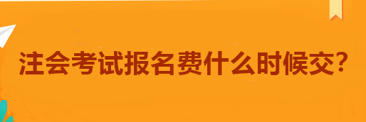 注會(huì)考試報(bào)名費(fèi)什么時(shí)候交？