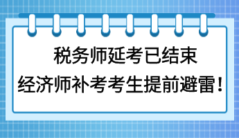 稅務(wù)師延考已結(jié)束 經(jīng)濟師補考考生提前避雷！