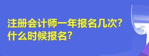 注冊會計師一年報名幾次？什么時候報名？