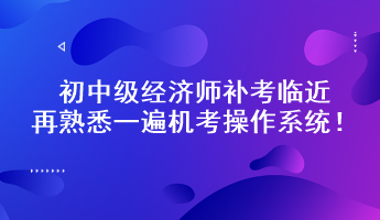 初中級經(jīng)濟(jì)師補(bǔ)考臨近 再熟悉一遍機(jī)考操作系統(tǒng)！