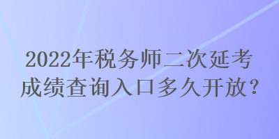 2022年稅務師二次延考成績查詢?nèi)肟诙嗑瞄_放？