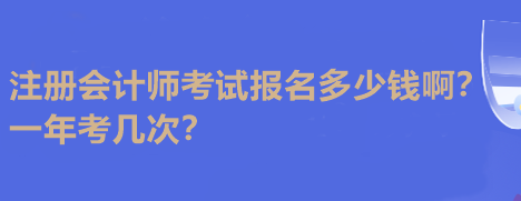 注冊會計師考試報名多少錢??？一年考幾次？