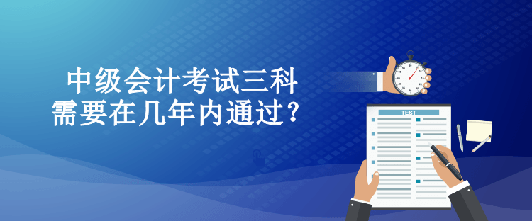 中級(jí)會(huì)計(jì)考試三科需要在幾年內(nèi)通過(guò)？