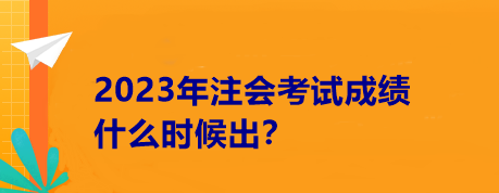 2023年注會(huì)考試成績(jī)什么時(shí)候出？