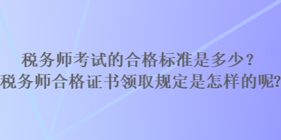 稅務(wù)師考試的合格標(biāo)準(zhǔn)是多少？稅務(wù)師合格證書(shū)領(lǐng)取規(guī)定是怎樣的？