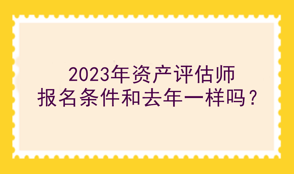 2023年資產(chǎn)評(píng)估師報(bào)名條件和去年一樣嗎？