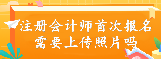 注冊(cè)會(huì)計(jì)師首次報(bào)名需要上傳照片嗎？