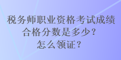 稅務(wù)師職業(yè)資格考試成績合格分?jǐn)?shù)是多少？怎么領(lǐng)證？