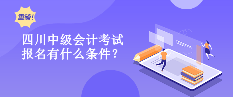 四川中級會計考試報名有什么條件？