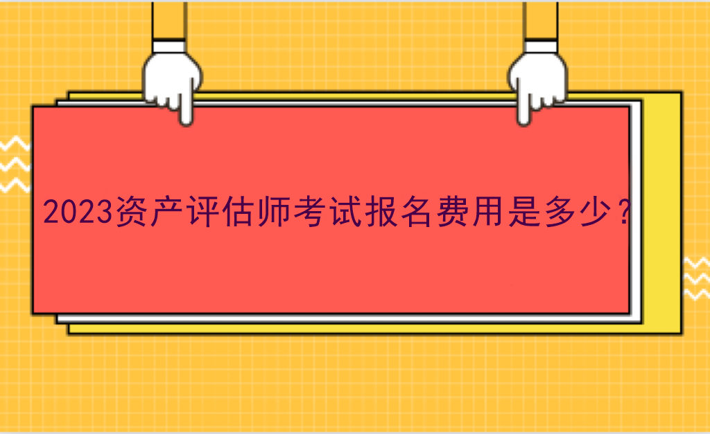 2023資產(chǎn)評估師考試報名費用是多少？