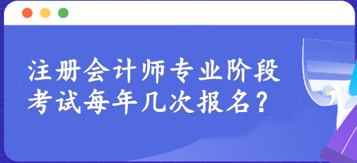 注冊會計(jì)師專業(yè)階段考試每年幾次報(bào)名？一年一次