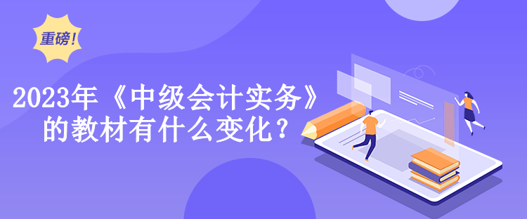 2023年《中級會計實務(wù)》的教材有什么變化？