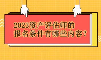 2023資產(chǎn)評(píng)估師的報(bào)名條件有哪些內(nèi)容？