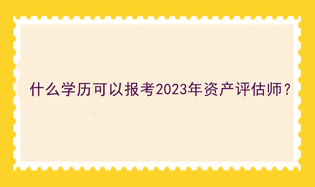 什么學(xué)歷可以報考2023年資產(chǎn)評估師？