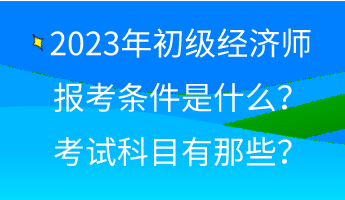 2023年初級經(jīng)濟師報考條件是什么？考試科目有那些？