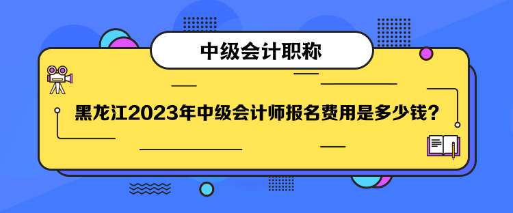 黑龍江2023年中級會計(jì)師報名費(fèi)用是多少錢？