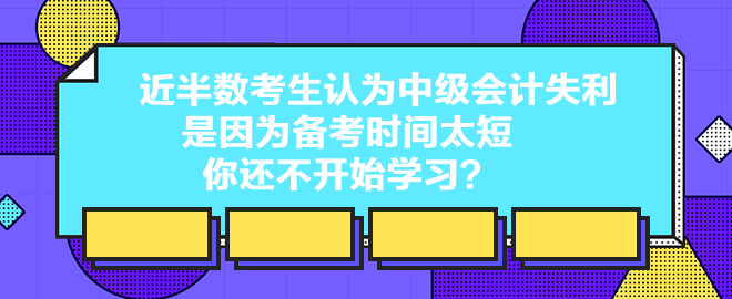 近半數(shù)考生認(rèn)為中級會(huì)計(jì)失利是因?yàn)閭淇紩r(shí)間太短 你還不開始學(xué)習(xí)？