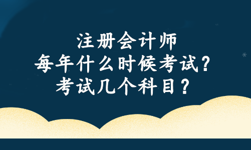 注冊會計師每年什么時候考試？考試幾個科目？