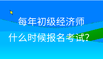 每年初級經(jīng)濟師什么時候報名考試？