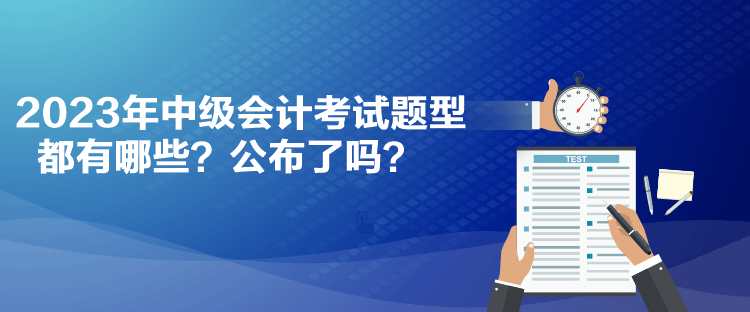 2023年中級會(huì)計(jì)考試題型都有哪些？公布了嗎？