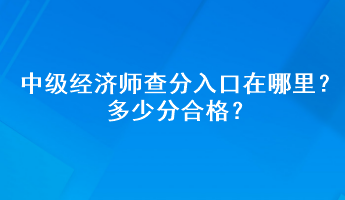 中級(jí)經(jīng)濟(jì)師查分入口在哪里？多少分合格？