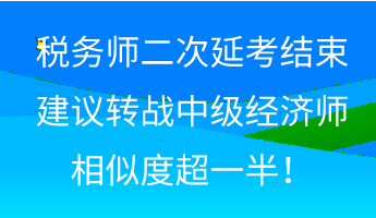 稅務(wù)師二次延考結(jié)束 建議轉(zhuǎn)戰(zhàn)中級經(jīng)濟(jì)師 相似度超一半！