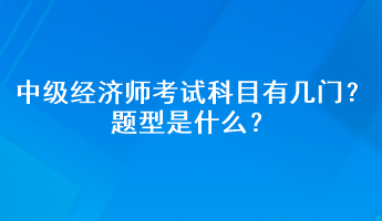 中級經(jīng)濟(jì)師考試科目有幾門？題型是什么？