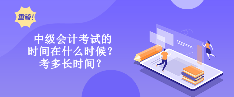 中級會計考試的時間在什么時候？考多長時間？