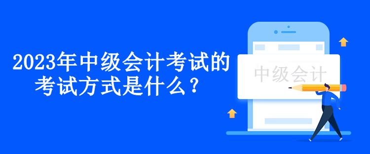 2023年中級(jí)會(huì)計(jì)考試的考試方式是什么？