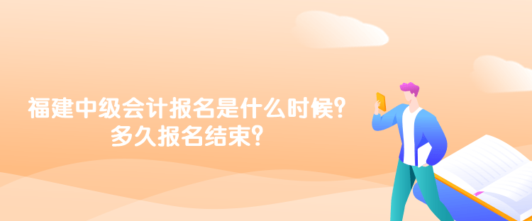 福建2023年中級(jí)會(huì)計(jì)報(bào)名時(shí)間是什么時(shí)候？多久報(bào)名結(jié)束？