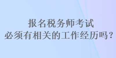 報(bào)名稅務(wù)師考試必須有相關(guān)的工作經(jīng)歷嗎？