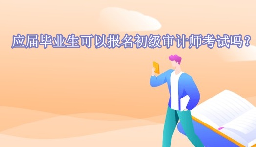 應屆畢業(yè)生可以報名初級審計師考試嗎？