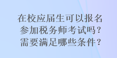 在校應屆生可以報名參加稅務師考試嗎？需要滿足哪些條件？