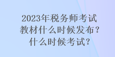 2023年稅務(wù)師考試教材什么時候發(fā)布？什么時候考試？