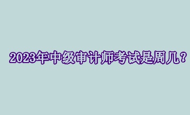 2023年中級審計師考試是周幾？