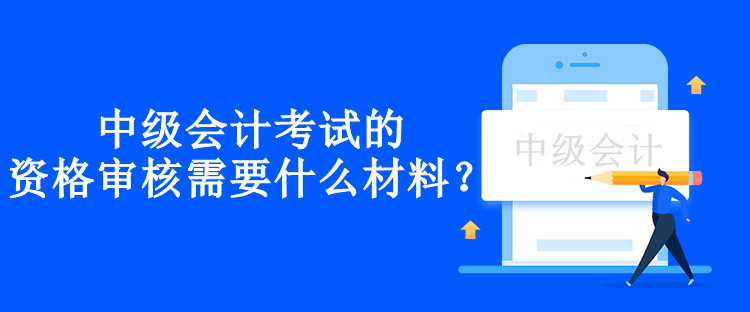 兵團中級會計考試的資格審核需要什么材料？