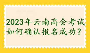 2023年云南高會(huì)考試如何確認(rèn)報(bào)名成功？