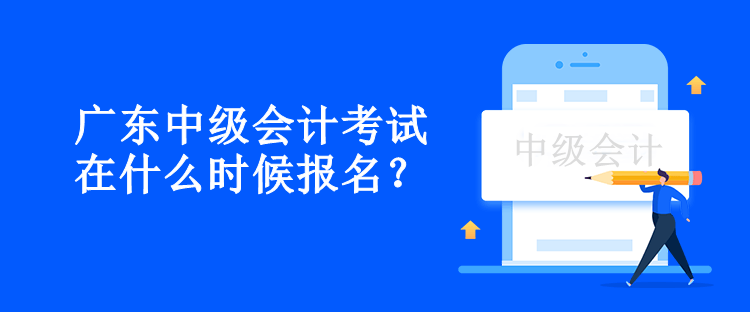 廣東中級(jí)會(huì)計(jì)考試在什么時(shí)候報(bào)名？