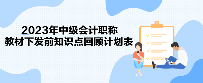 2023年中級會計職稱教材下發(fā)前知識點回顧計劃表