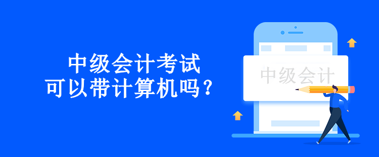 中級會計考試可以帶計算機嗎？