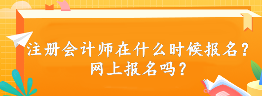 注冊(cè)會(huì)計(jì)師在什么時(shí)候報(bào)名？網(wǎng)上報(bào)名嗎？