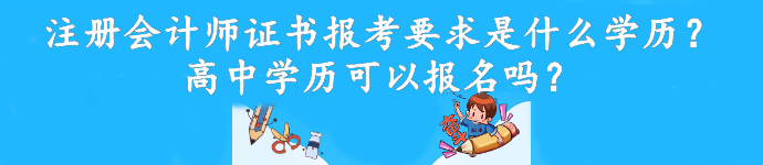 注冊會計(jì)師證書報(bào)考要求是什么學(xué)歷？高中學(xué)歷可以報(bào)名嗎？