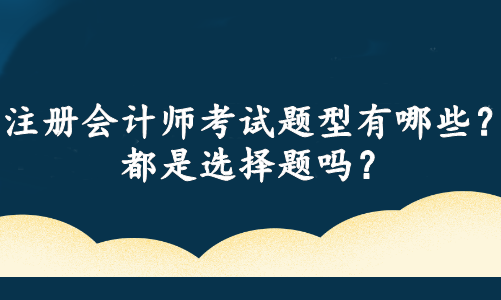 注冊(cè)會(huì)計(jì)師考試題型有哪些？都是選擇題嗎？