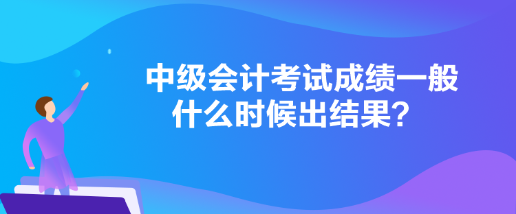 中級會計考試成績一般什么時候出結(jié)果？