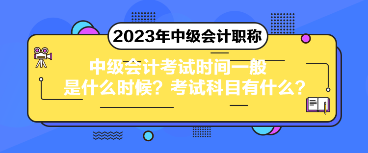 中級會計考試時間一般是什么時候？考試科目有什么？